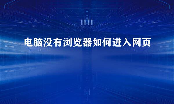 电脑没有浏览器如何进入网页