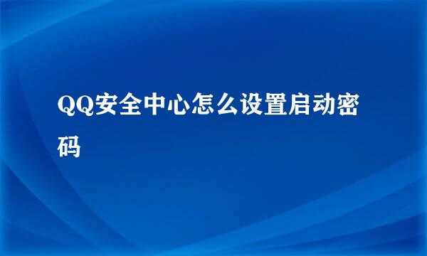 QQ安全中心怎么设置启动密码