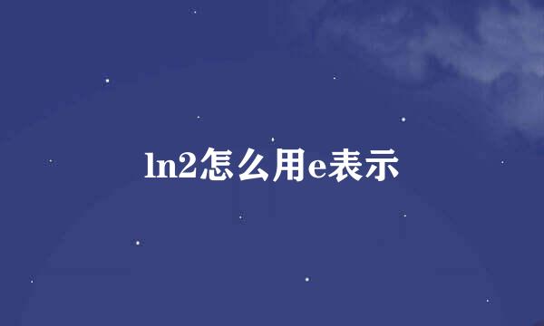 ln2怎么用e表示