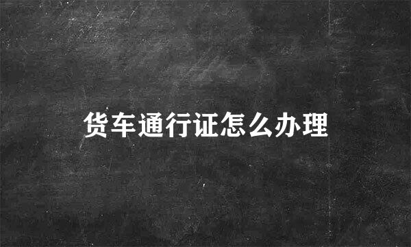 货车通行证怎么办理