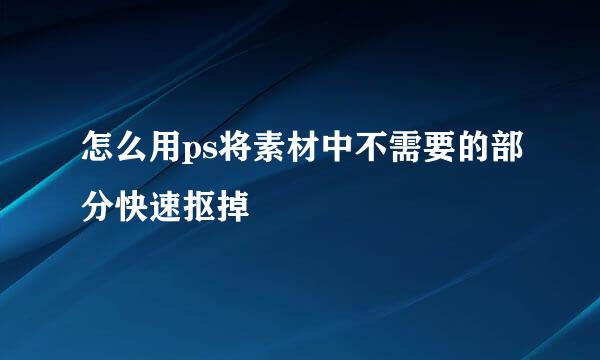 怎么用ps将素材中不需要的部分快速抠掉