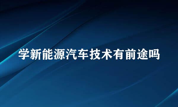 学新能源汽车技术有前途吗