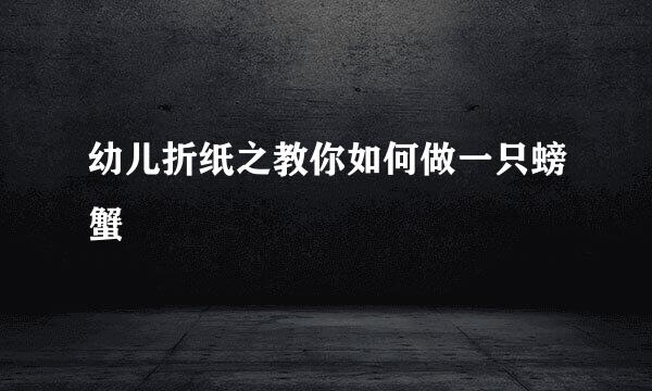 幼儿折纸之教你如何做一只螃蟹