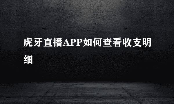 虎牙直播APP如何查看收支明细
