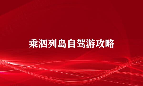 乘泗列岛自驾游攻略