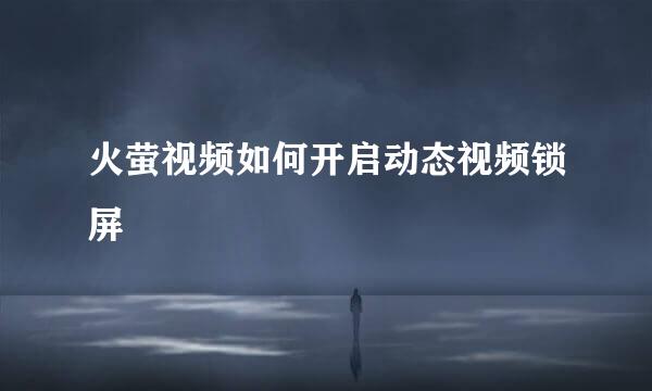 火萤视频如何开启动态视频锁屏