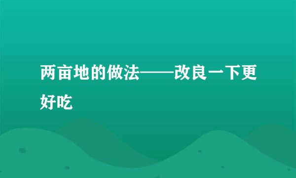 两亩地的做法——改良一下更好吃