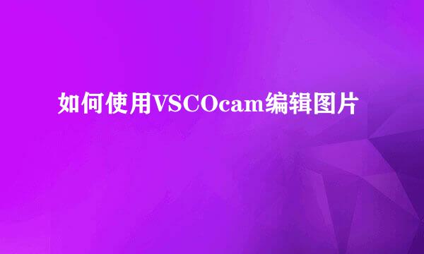 如何使用VSCOcam编辑图片