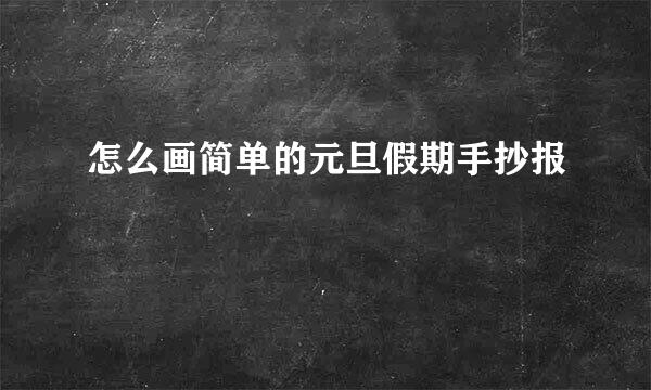 怎么画简单的元旦假期手抄报