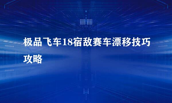 极品飞车18宿敌赛车漂移技巧攻略