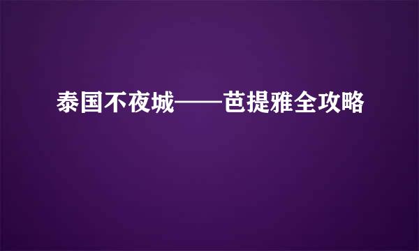 泰国不夜城——芭提雅全攻略