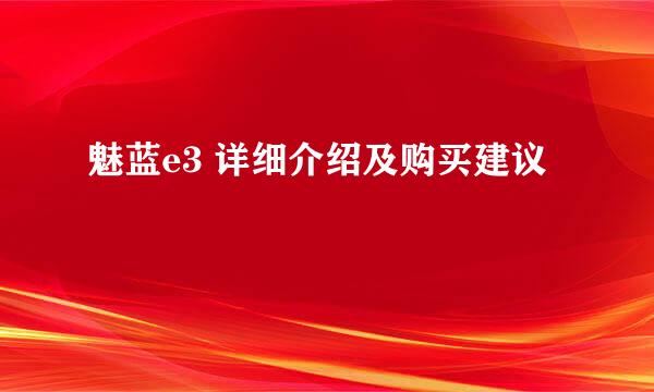 魅蓝e3 详细介绍及购买建议