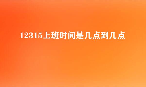 12315上班时间是几点到几点