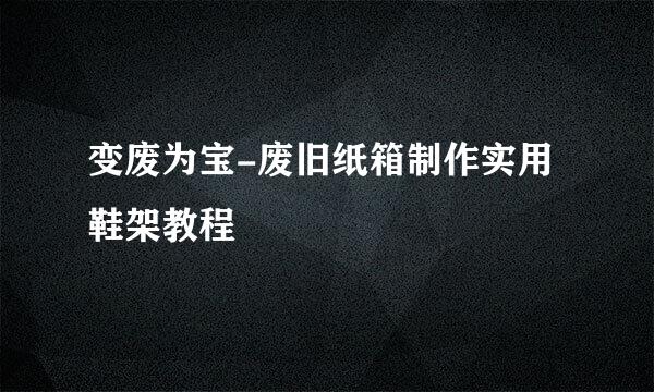 变废为宝-废旧纸箱制作实用鞋架教程