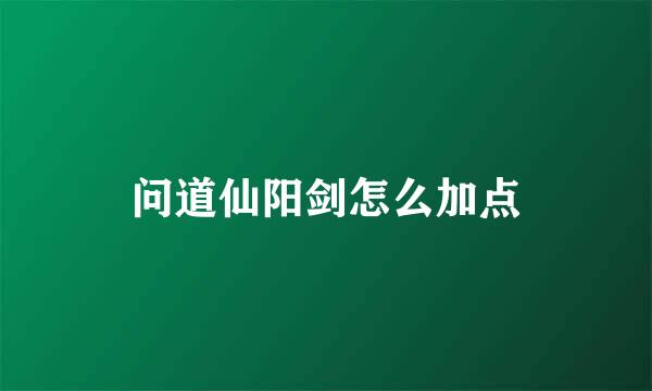 问道仙阳剑怎么加点