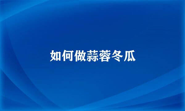 如何做蒜蓉冬瓜