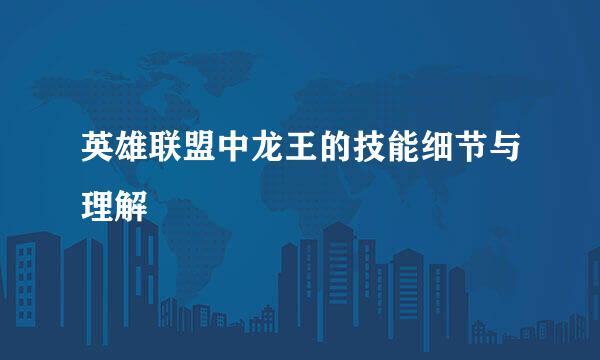 英雄联盟中龙王的技能细节与理解