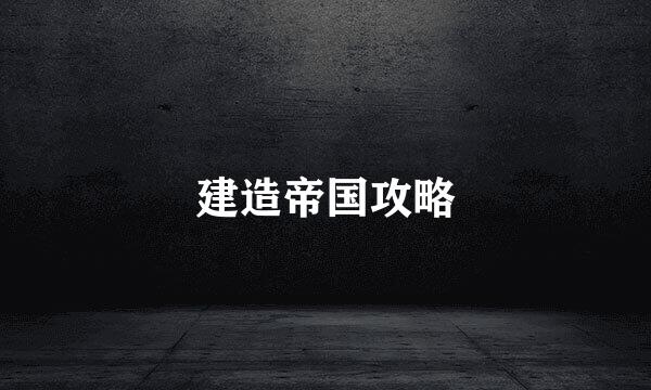 建造帝国攻略