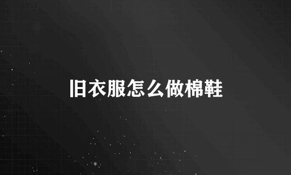 旧衣服怎么做棉鞋
