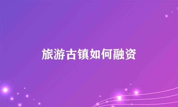 旅游古镇如何融资