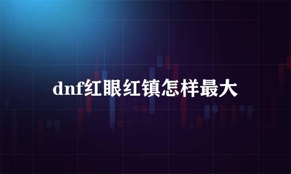 dnf红眼红镇怎样最大