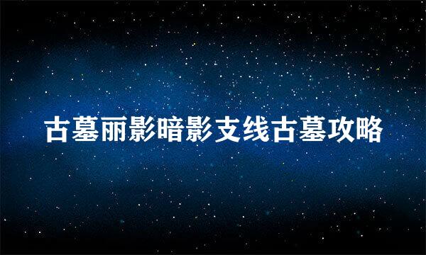 古墓丽影暗影支线古墓攻略