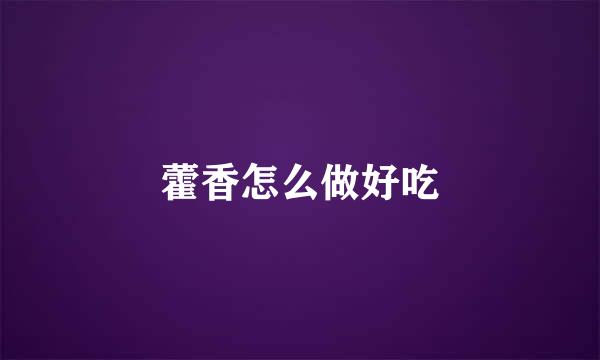 藿香怎么做好吃