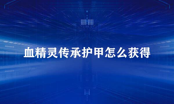 血精灵传承护甲怎么获得