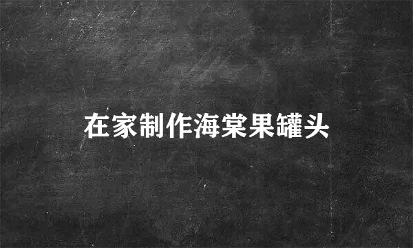 在家制作海棠果罐头