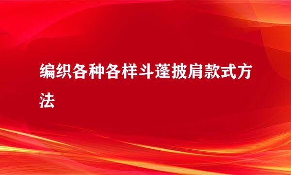 编织各种各样斗蓬披肩款式方法