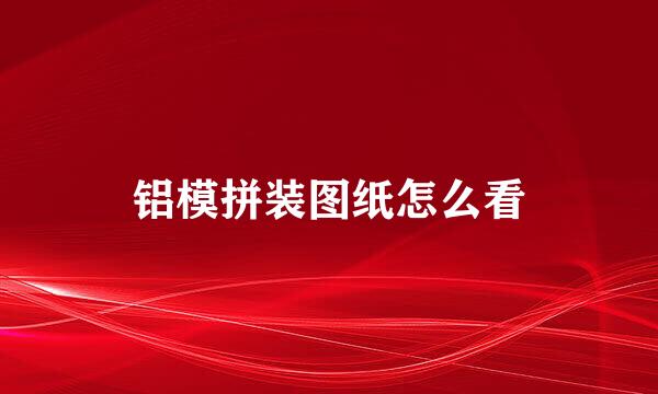 铝模拼装图纸怎么看