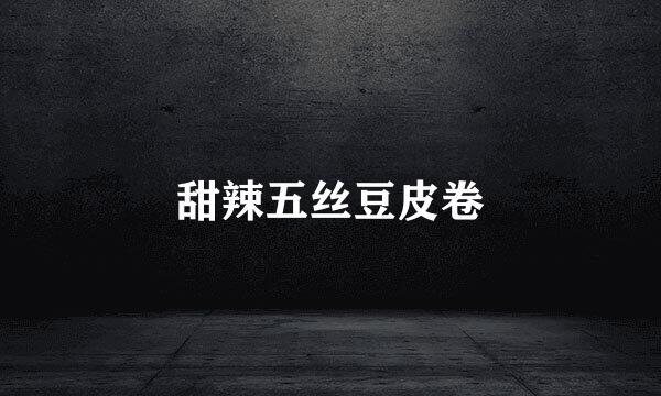 甜辣五丝豆皮卷
