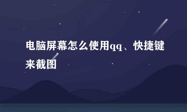 电脑屏幕怎么使用qq、快捷键来截图