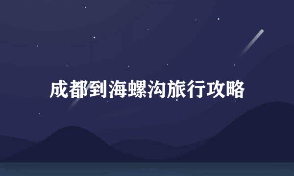 成都到海螺沟旅行攻略