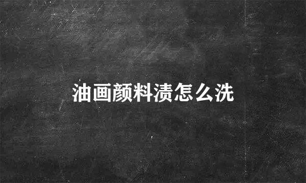 油画颜料渍怎么洗