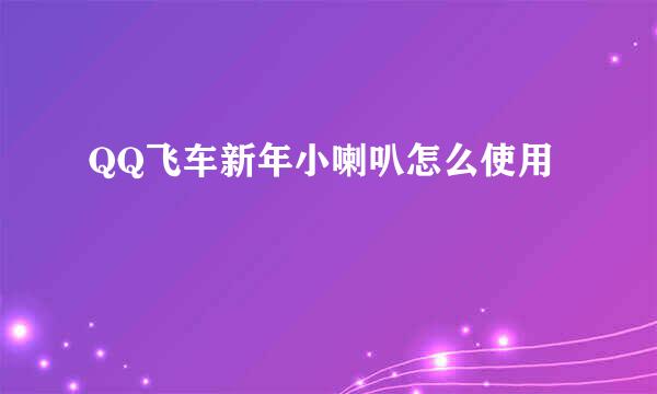 QQ飞车新年小喇叭怎么使用