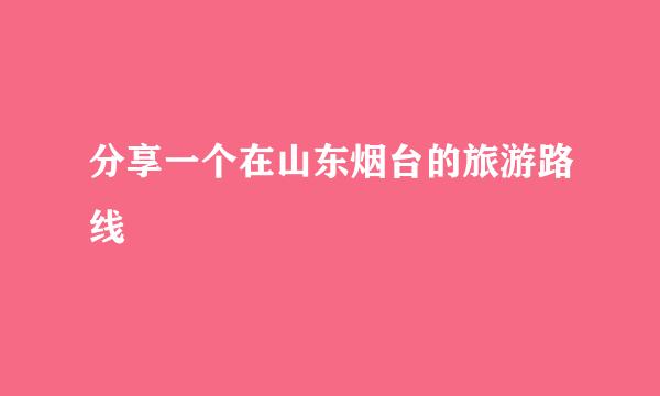分享一个在山东烟台的旅游路线