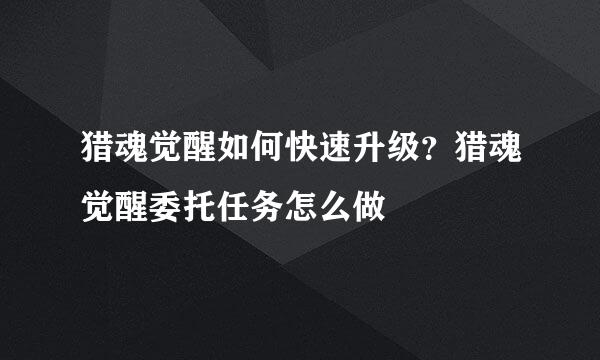 猎魂觉醒如何快速升级？猎魂觉醒委托任务怎么做