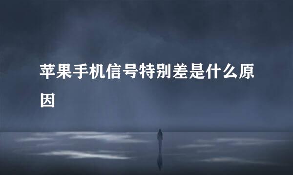 苹果手机信号特别差是什么原因