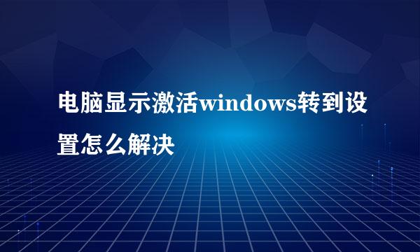 电脑显示激活windows转到设置怎么解决
