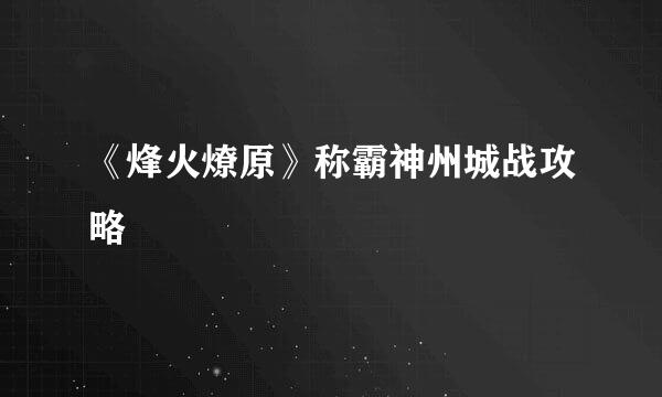 《烽火燎原》称霸神州城战攻略