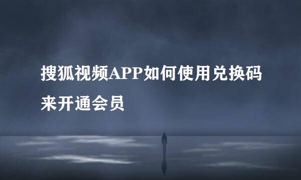 搜狐视频APP如何使用兑换码来开通会员