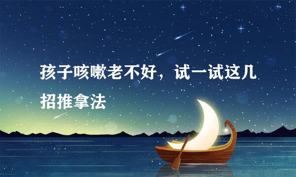 孩子咳嗽老不好，试一试这几招推拿法