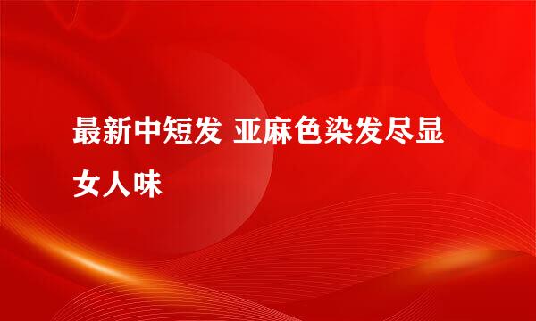 最新中短发 亚麻色染发尽显女人味