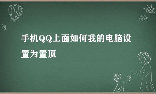 手机QQ上面如何我的电脑设置为置顶