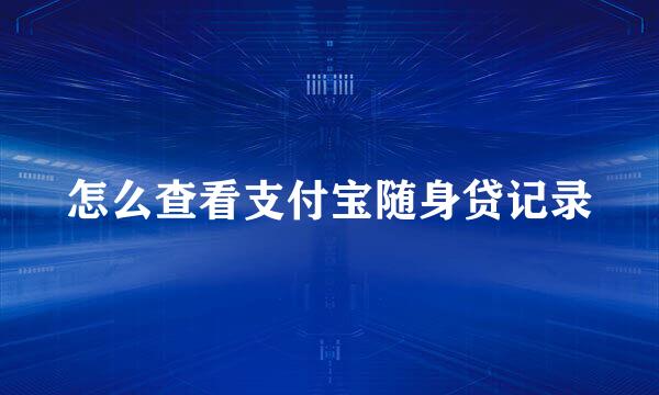 怎么查看支付宝随身贷记录