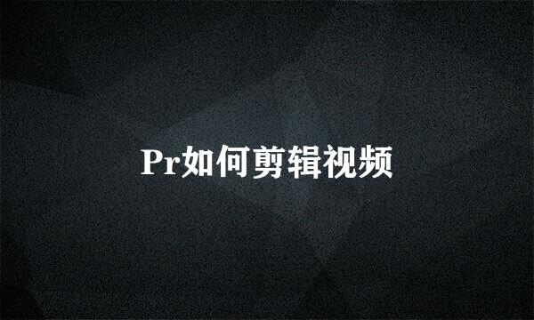 Pr如何剪辑视频