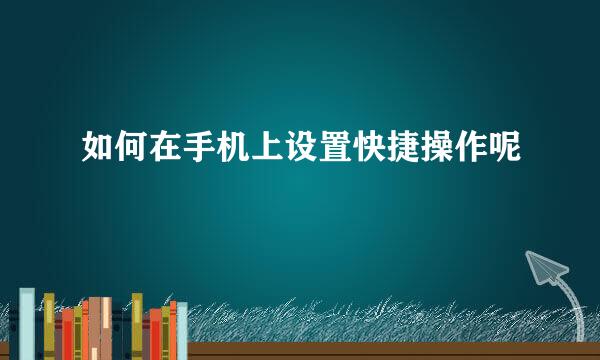如何在手机上设置快捷操作呢