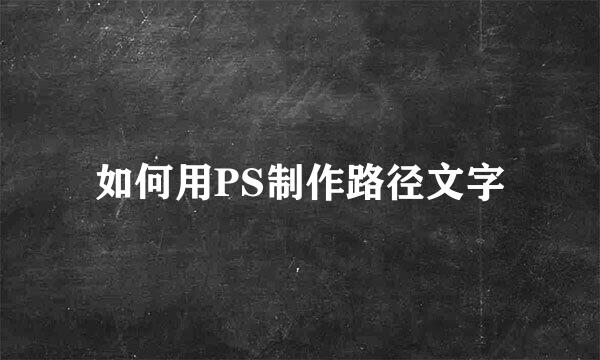 如何用PS制作路径文字