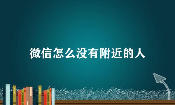 微信怎么没有附近的人